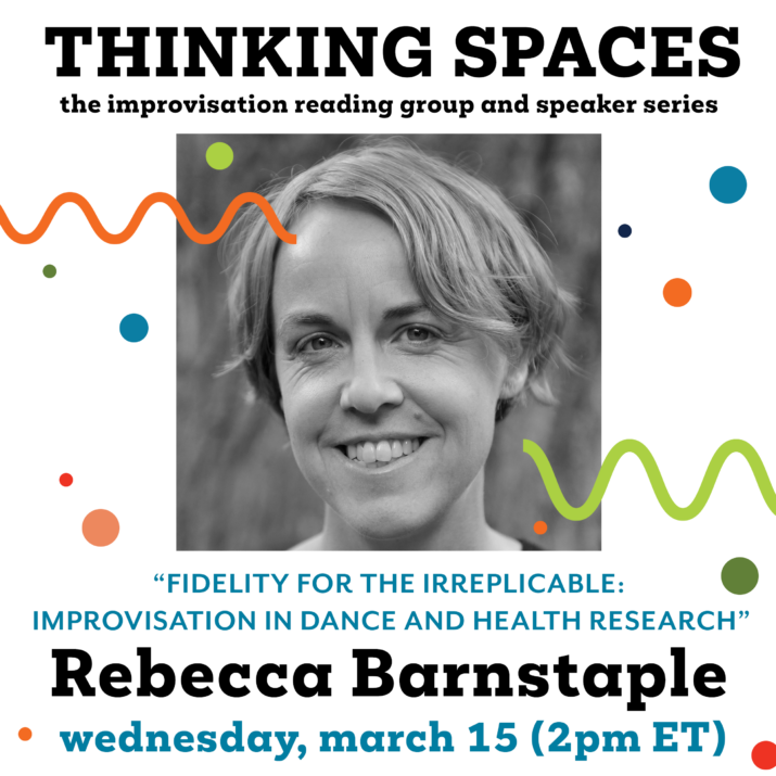 Rebecca Barnstaple graphic for Thinking Spaces. Black and white photo of a woman with short, blonde hair smiling in the middle. Colourful squiggles and dots decorate the graphic. Thinking Spaces: the improvisation and reading group series. Fidelity for the irreplicable: Improvisation in dance and health research. Rebecca Barnstaple. Wednesday, March 15, 2 pm ET.