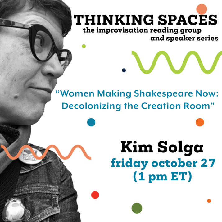 Kim Solga graphic for Thinking Spaces. Black and white photo of Dr. Solga with facing from left to right. Colourful squiggles and dots decorate the graphic. Thinking Spaces: Women Making Shakespeare Now: Decolonizing the Creation Room. Kim Solga. Friday, October 27, 1 pm ET.