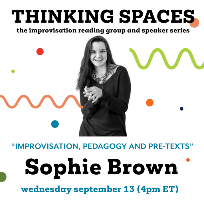 Sophie Brown graphic for Thinking Spaces. Black and white photo of a woman with long, dark hair smiling in the middle. Colourful squiggles and dots decorate the graphic. Thinking Spaces: Improvisation, Pedagogy and Pre-Text. Sophie Brown. Wednesday, September 13, 4 pm ET.