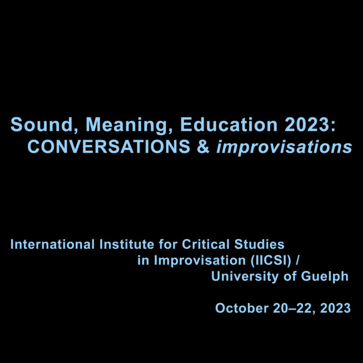 A black background with blue text: Sound, Meaning, Education 2023: CONVERSATIONS & improvisations - International Institute for Critical Studies in Improvisation (IICSI) / University if Guelph, October 20–22, 2023