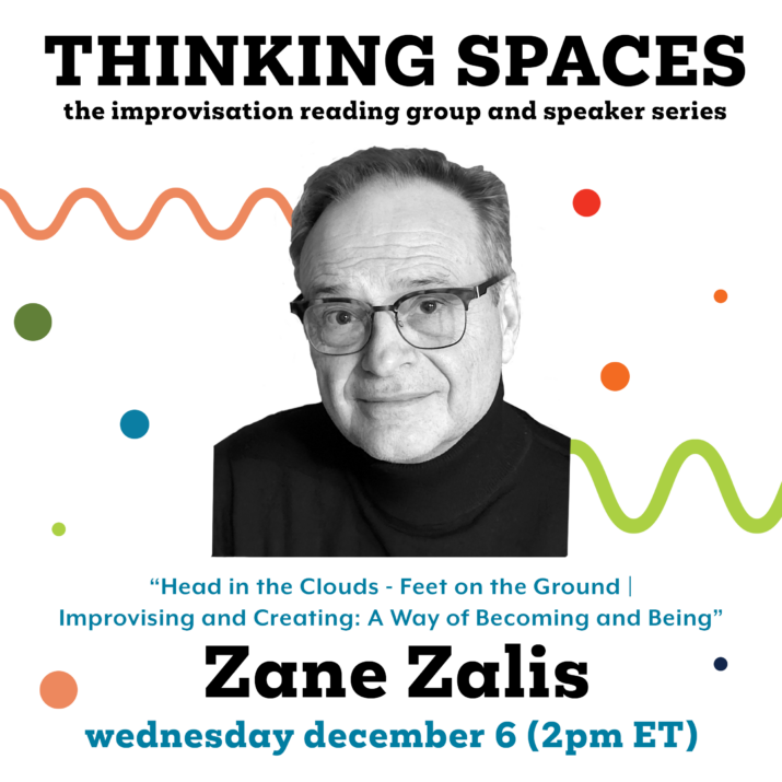 Zane Zalis graphic for Thinking Spaces: Head in the Clouds-Feet on the Ground Improvising and Creating: A Way of Becoming and Being. A black and white photo of Zane is placed in front of colourful circles and squiggly lines. Wednesday, December 6, 2 pm (ET).