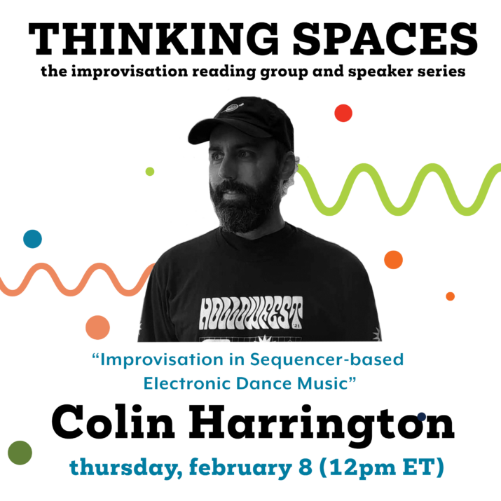 Colin Harrington graphic for Thinking Spaces: Improvisation in Sequence-based Electronic Dance Music. A black and white photo of Colin is placed in front of colourful circles and squiggly lines. Thursday, February 8, 12 pm (ET).
