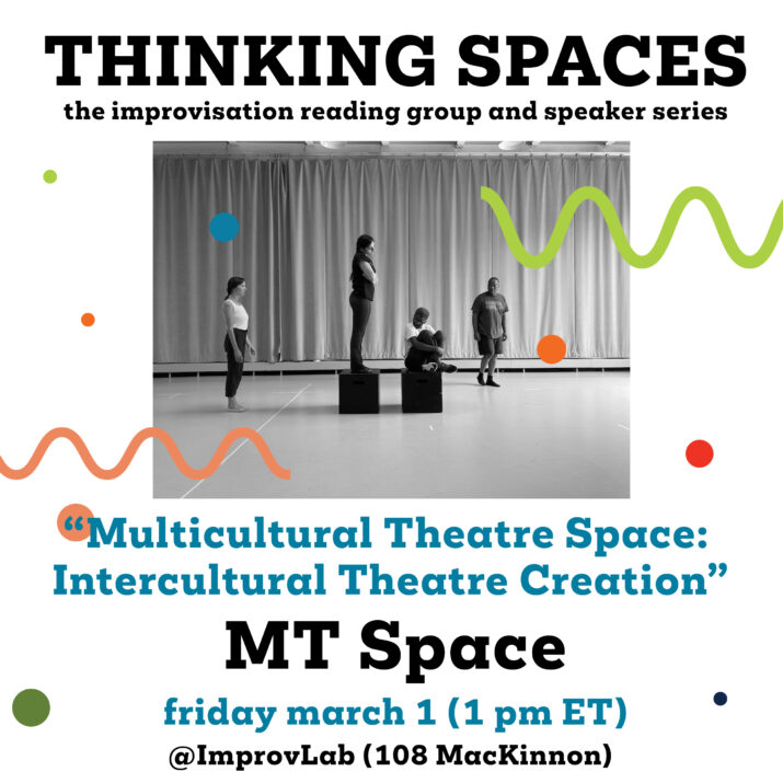 MT Space graphic for Thinking Spaces: Multicultural Theatre Space: Intercultural Theatre Creation. The poster features a black and white image of four actors on sprsely decorated stage. One of the actors is standing on a small box. This image surrounded by colourful text, polka dots, and squiggles. Friday, March 1 at 1 PM (ET) @ ImprovLab (108 Mackinnon)