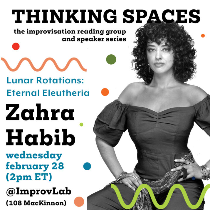 Zahra Habib graphic for Thinking Spaces: Lunar Rotations: Eternal Eleutheria. The poster features a black and white image over Zahra surrounded by clourful text, pola dots, and squiggles. Wednesday, February 28 at 2 PM (ET) @ ImprovLab (108 Mackinnon)