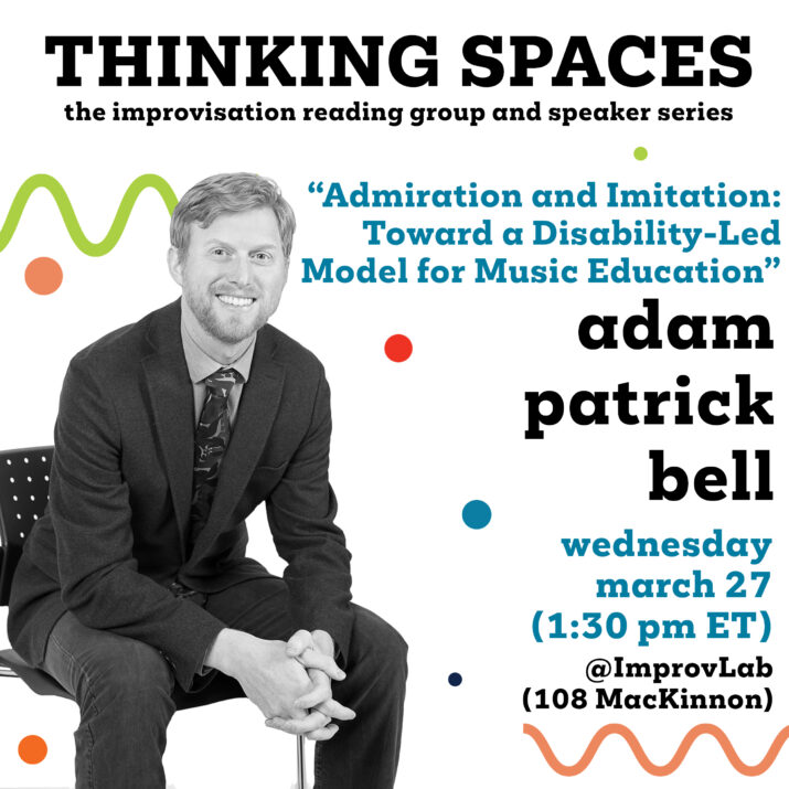 adam patrick bell graphic for Thinking Spaces: Admiration and Imitation: Toward a Disability-Led Model for Music Education. The poster features a black and white portrait of adam over a set of colourful text, polka dots, and squiggles. Wednesday, March 27 at 1:30 PM (ET) @ ImprovLab (108 Mackinnon)