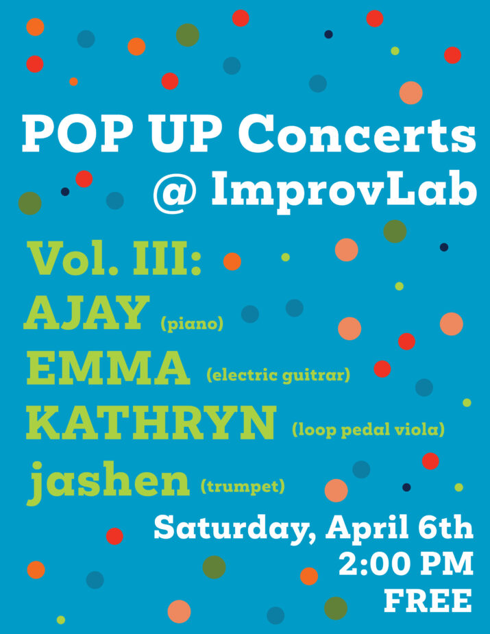 POP UP Concerts @ ImprovLab graphic for Vol. III: AJAY, EMMA, KATHRYN, and jashen. Text over a teal background featuring colourful dots and squiggles. Saturday, April 6th at 2PM. ImprovLab. Free.